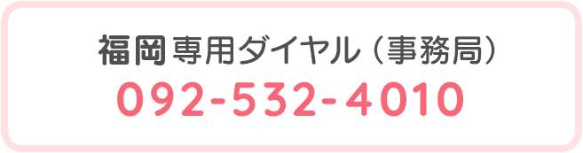 [福岡専用ダイヤル（事務局）]092-532-4010